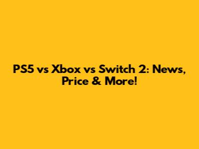 PS5 vs Xbox vs Switch 2: News, Price & More!