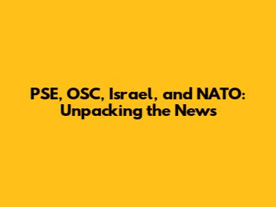 PSE, OSC, Israel, and NATO: Unpacking the News