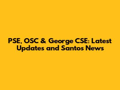 PSE, OSC & George CSE: Latest Updates and Santos News