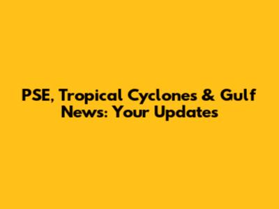 PSE, Tropical Cyclones & Gulf News: Your Updates