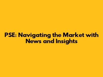 PSE: Navigating the Market with News and Insights