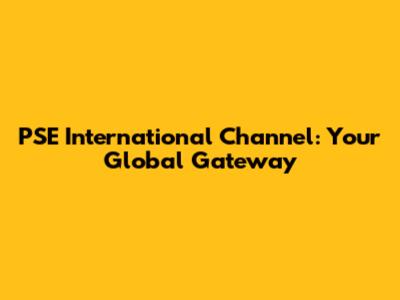 PSE International Channel: Your Global Gateway
