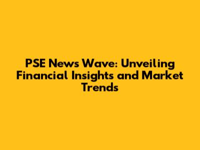 PSE News Wave: Unveiling Financial Insights and Market Trends