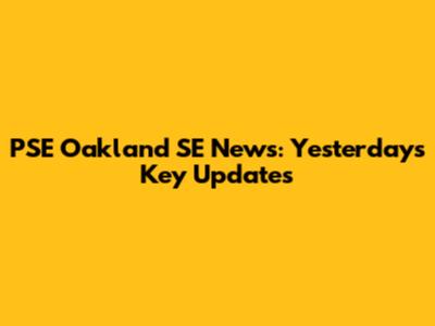 PSE Oakland SE News: Yesterday's Key Updates