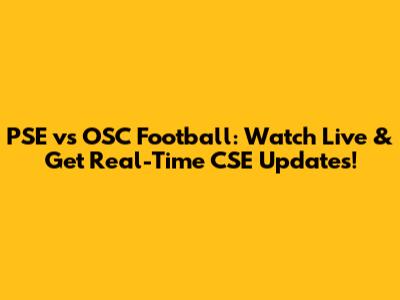 PSE vs OSC Football: Watch Live & Get Real-Time CSE Updates!