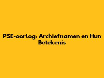 PSE-oorlog: Archiefnamen en Hun Betekenis