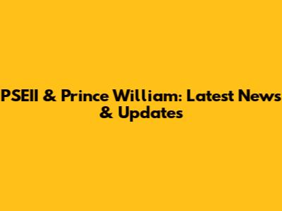 PSEII & Prince William: Latest News & Updates