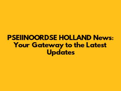PSEIINOORDSE HOLLAND News: Your Gateway to the Latest Updates