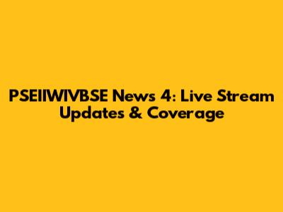 PSEIIWIVBSE News 4: Live Stream Updates & Coverage
