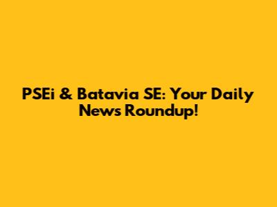 PSEi & Batavia SE: Your Daily News Roundup!