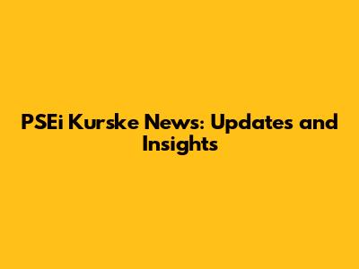 PSEi Kurske News: Updates and Insights