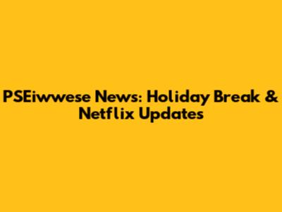 PSEiwwese News: Holiday Break & Netflix Updates
