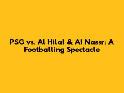 PSG vs. Al Hilal & Al Nassr: A Footballing Spectacle