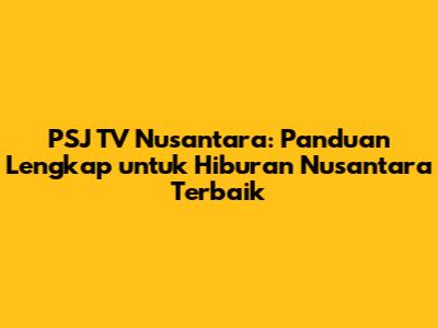 PSJ TV Nusantara: Panduan Lengkap untuk Hiburan Nusantara Terbaik