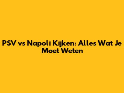 PSV vs Napoli Kijken: Alles Wat Je Moet Weten