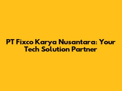 PT Fixco Karya Nusantara: Your Tech Solution Partner