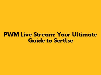 PWM Live Stream: Your Ultimate Guide to Sertlse