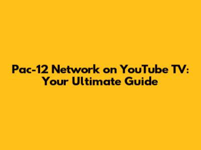 Pac-12 Network on YouTube TV: Your Ultimate Guide