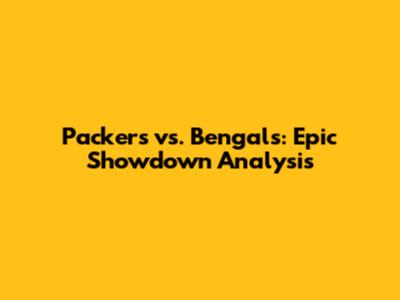 Packers vs. Bengals: Epic Showdown Analysis