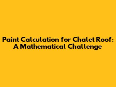 Paint Calculation for Chalet Roof: A Mathematical Challenge