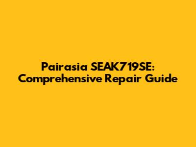 Pairasia SEAK719SE: Comprehensive Repair Guide
