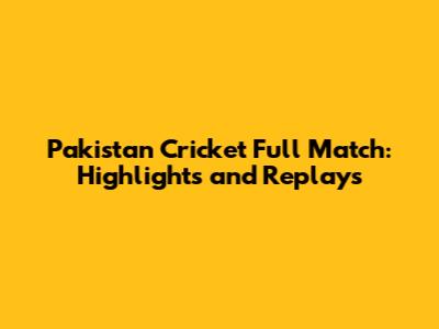 Pakistan Cricket Full Match: Highlights and Replays