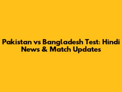 Pakistan vs Bangladesh Test: Hindi News & Match Updates
