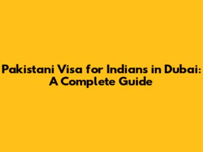 Pakistani Visa for Indians in Dubai: A Complete Guide
