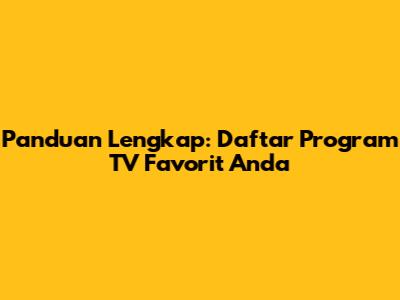 Panduan Lengkap: Daftar Program TV Favorit Anda