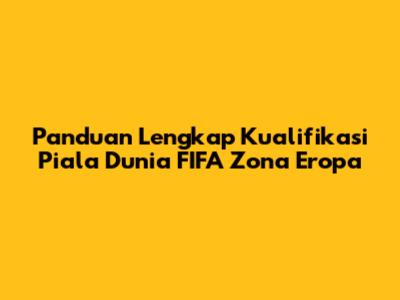 Panduan Lengkap Kualifikasi Piala Dunia FIFA Zona Eropa