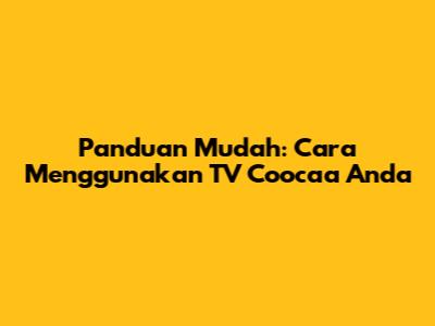Panduan Mudah: Cara Menggunakan TV Coocaa Anda