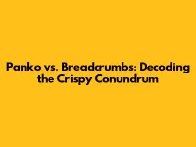 Panko vs. Breadcrumbs: Decoding the Crispy Conundrum