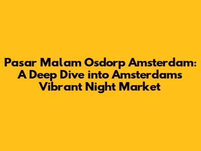 Pasar Malam Osdorp Amsterdam: A Deep Dive into Amsterdam's Vibrant Night Market