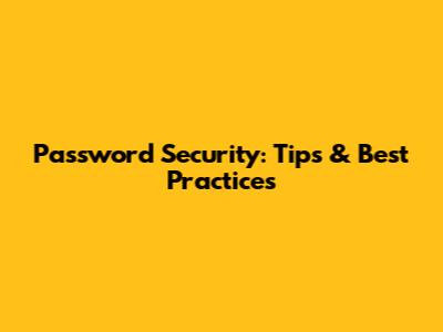 Password Security: Tips & Best Practices