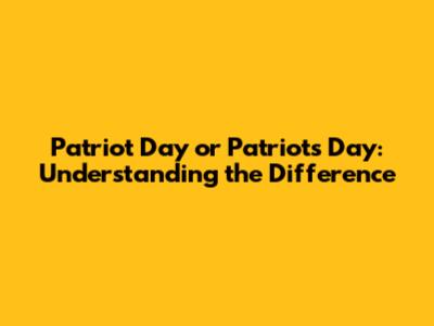 Patriot Day or Patriots' Day: Understanding the Difference