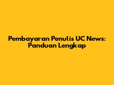 Pembayaran Penulis UC News: Panduan Lengkap