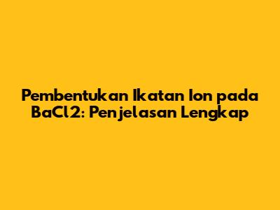 Pembentukan Ikatan Ion pada BaCl2: Penjelasan Lengkap