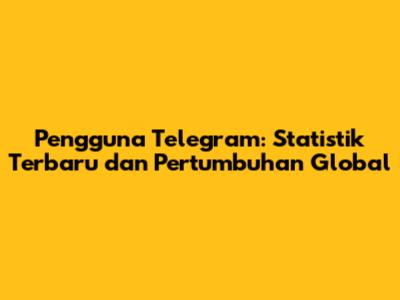 Pengguna Telegram: Statistik Terbaru dan Pertumbuhan Global