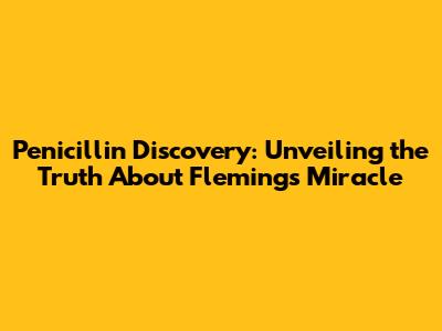 Penicillin Discovery: Unveiling the Truth About Fleming's Miracle