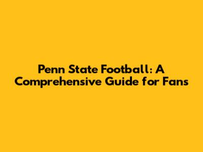 Penn State Football: A Comprehensive Guide for Fans