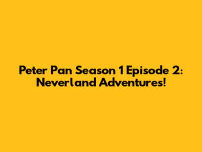 Peter Pan Season 1 Episode 2: Neverland Adventures!