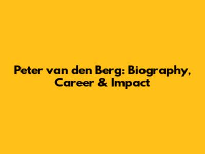 Peter van den Berg: Biography, Career & Impact