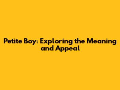Petite Boy: Exploring the Meaning and Appeal