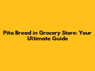 Pita Bread in Grocery Store: Your Ultimate Guide