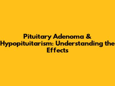 Pituitary Adenoma & Hypopituitarism: Understanding the Effects