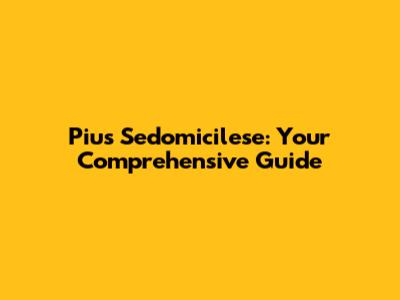 Pius Sedomicilese: Your Comprehensive Guide