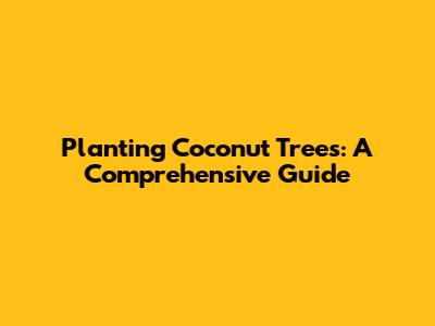 Planting Coconut Trees: A Comprehensive Guide