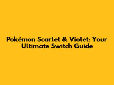 Pokémon Scarlet & Violet: Your Ultimate Switch Guide