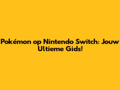 Pokémon op Nintendo Switch: Jouw Ultieme Gids!