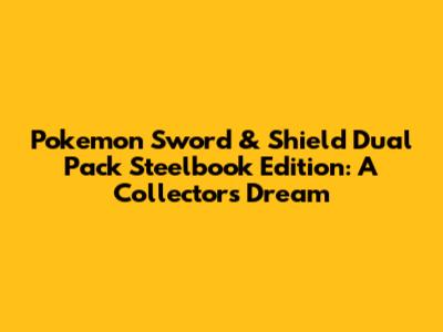 Pokemon Sword & Shield Dual Pack Steelbook Edition: A Collector's Dream